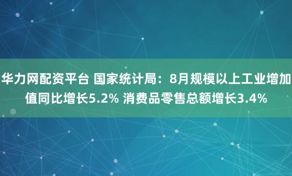 华力网配资平台 国家统计局：8月规模以上工业增加值同比增长5.2% 消费品零售总额增长3.4%