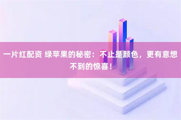 一片红配资 绿苹果的秘密：不止是颜色，更有意想不到的惊喜！