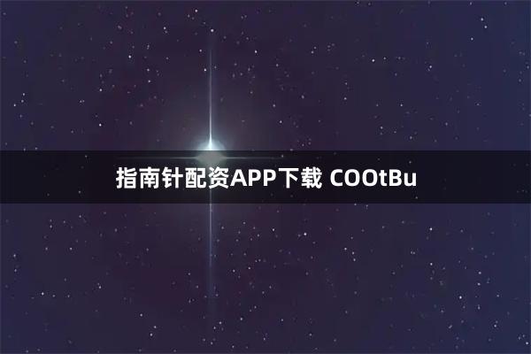 指南针配资APP下载 COOtBu