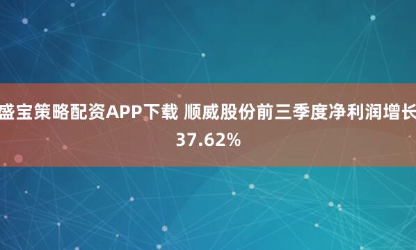 盛宝策略配资APP下载 顺威股份前三季度净利润增长37.62%