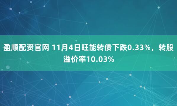 盈顺配资官网 11月4日旺能转债下跌0.33%，转股溢价率10.03%