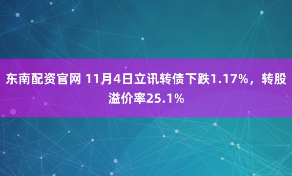 东南配资官网 11月4日立讯转债下跌1.17%，转股溢价率25.1%