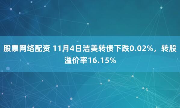 股票网络配资 11月4日洁美转债下跌0.02%，转股溢价率16.15%
