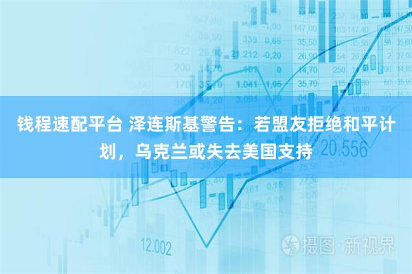 钱程速配平台 泽连斯基警告:若盟友拒绝和平计划,乌克兰或失去美国支持