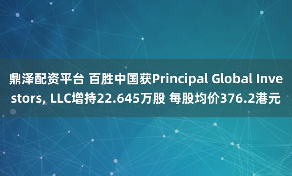 鼎泽配资平台 百胜中国获Principal Global Investors, LLC增持22.645万股 每股均价376.2港元