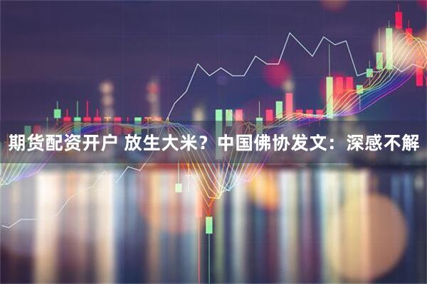 期货配资开户 放生大米？中国佛协发文：深感不解