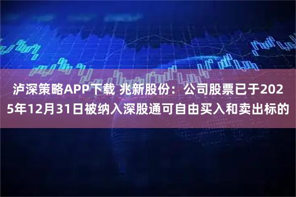泸深策略APP下载 兆新股份：公司股票已于2025年12月31日被纳入深股通可自由买入和卖出标的