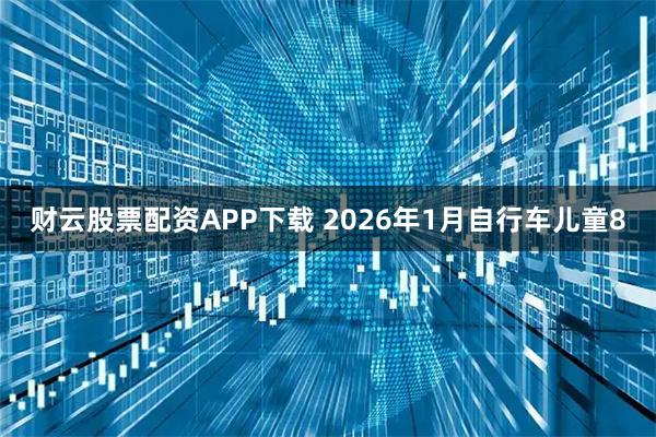 财云股票配资APP下载 2026年1月自行车儿童8