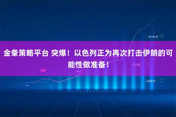 金夆策略平台 突爆！以色列正为再次打击伊朗的可能性做准备！