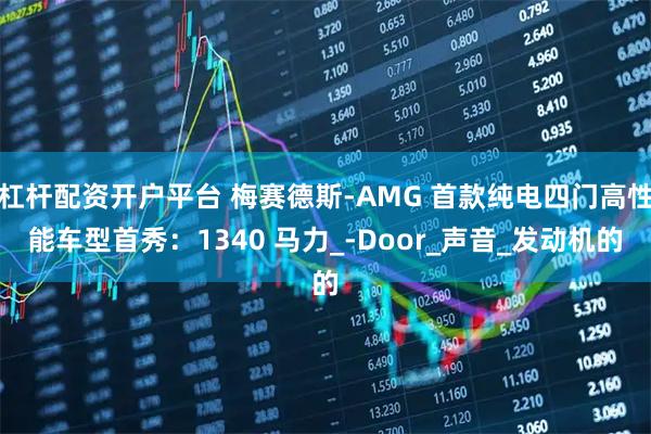 杠杆配资开户平台 梅赛德斯-AMG 首款纯电四门高性能车型首秀：1340 马力_-Door_声音_发动机的