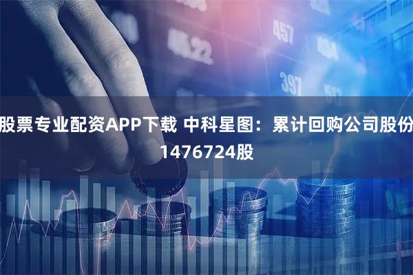 股票专业配资APP下载 中科星图：累计回购公司股份1476724股