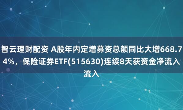 智云理财配资 A股年内定增募资总额同比大增668.74%，保险证券ETF(515630)连续8天获资金净流入
