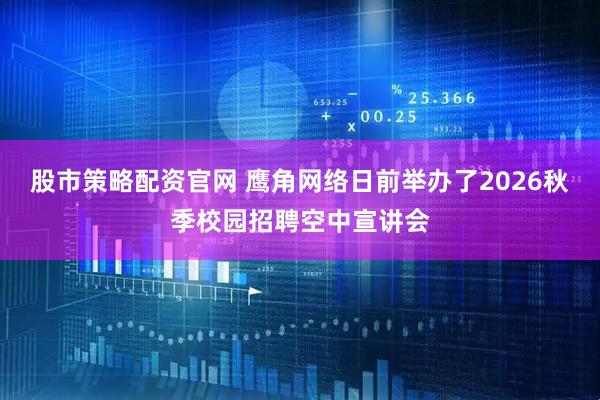 股市策略配资官网 鹰角网络日前举办了2026秋季校园招聘空中宣讲会