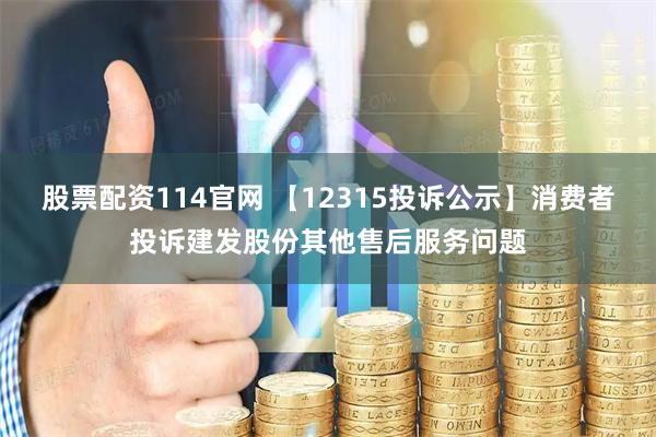 股票配资114官网 【12315投诉公示】消费者投诉建发股份其他售后服务问题